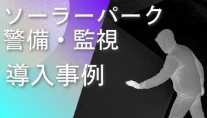 ソーラーパーク周辺警備に導入された赤外線サーマルカメラ事例