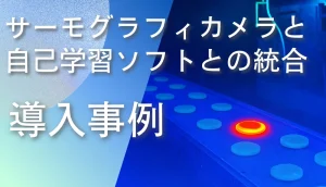 サーモグラフィカメラと自己学習型ソフトを統合した解析事例