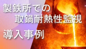 製鉄所で高温の取鍋を赤外線サーモグラフィにより耐熱性監視している様子